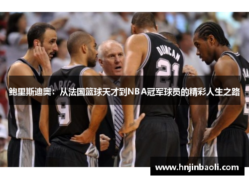 鲍里斯迪奥：从法国篮球天才到NBA冠军球员的精彩人生之路